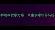 一年级美术课动物绘画教学方案儿童创意培养与综合材料应用指南