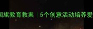 幼儿园国旗教育教案5个创意活动培养爱国小公民