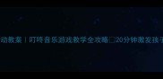 中班音乐活动教案叮咚音乐游戏教学全攻略20分钟激发孩子音乐潜能