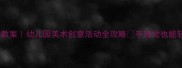 大班美术太阳教案幼儿园美术创意活动全攻略手残党也能轻松上好课