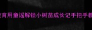 幼儿园小班自然教育用童谣解锁小树苗成长记手把手教学附完整教案