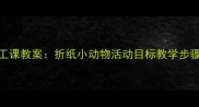 中班幼儿手工课教案折纸小动物活动目标教学步骤与材料清单
