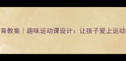 小学体育教案趣味运动课设计让孩子爱上运动的5个秘诀