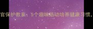 幼儿园大班五官保护教案5个趣味活动培养健康习惯家长必看