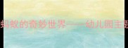 大班语言活动教案小蚂蚁的奇妙世界幼儿园主题活动设计与教学目标