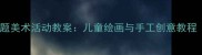 幼儿园仙人掌主题美术活动教案儿童绘画与手工创意教程附教学步骤