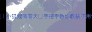 大班美术教案小狐狸画春天手把手教你教孩子用创意表现春天