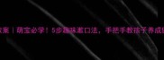 幼儿园小班漱口教案萌宝必学5步趣味漱口法手把手教孩子养成健康小卫士习惯