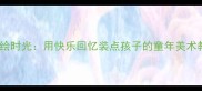 亲子手绘时光用快乐回忆装点孩子的童年美术教案