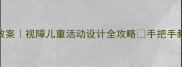 盲女中班融合教育教案视障儿童活动设计全攻略手把手教你打造沉浸式课堂