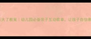 中班儿歌我长大了教案幼儿园必备亲子互动歌单让孩子自信表达成长故事