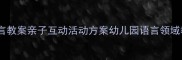 大班教师节语言教案亲子互动活动方案幼儿园语言领域教学全攻略
