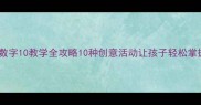幼儿园小班数字10教学全攻略10种创意活动让孩子轻松掌握数字认知