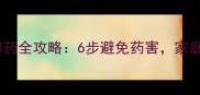 新手爸妈必看幼儿安全用药全攻略6步避免药害家庭药箱管理指南附清单