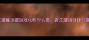 小学音乐课捉迷藏游戏化教学方案音乐活动设计与课堂实践