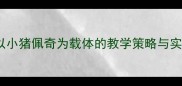 幼儿园大班语言活动教案以小猪佩奇为载体的教学策略与实施路径附完整教学方案