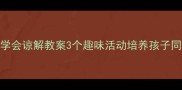 幼儿园学会谅解教案3个趣味活动培养孩子同理心