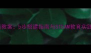 乐高机器人望远镜教案5步搭建指南与STEAM教育实践方案最新版