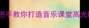 化蝶爆款教案手把手教你打造音乐课堂高光时刻附教学资源包