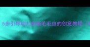 幼儿园美术活动5步引导幼儿绘画毛毛虫的创意教程附完整教学方案