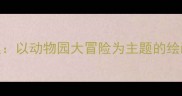 中班创意美术教案以动物园大冒险为主题的绘画活动设计与实践