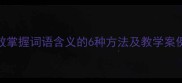 小学语文教案高效掌握词语含义的6种方法及教学案例附课件资源