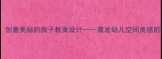 大班美术活动创意美丽的房子教案设计激发幼儿空间美感的美术教学方案