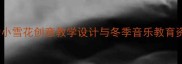 大班音乐活动小雪花创意教学设计与冬季音乐教育资源整合方案