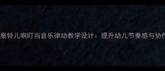 大班教案铃儿响叮当音乐律动教学设计提升幼儿节奏感与协作能力