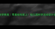 大班科学教案零基础也能上幼儿园科学活动设计全攻略