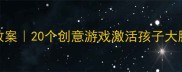 幼儿想象力培养教案20个创意游戏激活孩子大脑附详细教学方案