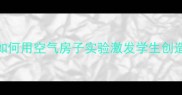 小学科学教案设计如何用空气房子实验激发学生创造力附5步教学方案