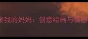 大班美术教案我的妈妈创意绘画与情感表达全攻略