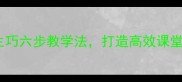 小学语文教案熟能生巧六步教学法打造高效课堂提升学生综合能力