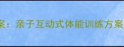 幼儿园武术公开课教案亲子互动式体能训练方案附详细教学步骤