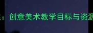 人教版小学美术八年级上册教案创意美术教学目标与资源整合方案附详细教学步骤