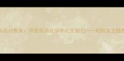 中班音乐活动教案用音乐游戏培养社交能力好朋友主题教学方案