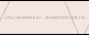 大班幼儿趣味检查教案设计游戏化教学策略与实操指南