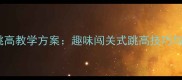 五年级体育课跳高教学方案趣味闯关式跳高技巧与安全训练指南
