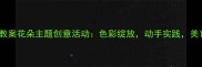 幼儿大班美术教案花朵主题创意活动色彩绽放动手实践美育启蒙全攻略