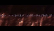 幼儿园手工教案20个创意儿童手工活动设计及教学指南附材料清单