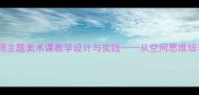 小学美术教案建筑师主题美术课教学设计与实践从空间思维培养到创意建筑创作全