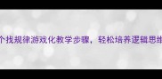 小班数学教案5个找规律游戏化教学步骤轻松培养逻辑思维附活动案例