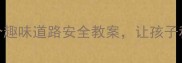 大班幼儿必看5个趣味道路安全教案让孩子秒变交通安全小卫士
