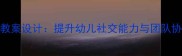 大班合作教学教案设计提升幼儿社交能力与团队协作的实践指南