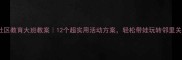 社区教育大班教案12个超实用活动方案轻松带娃玩转邻里关系