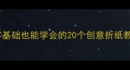 亲子手工折纸教案零基础也能学会的20个创意折纸教程孩子爱不释手