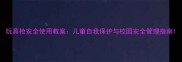 玩具枪安全使用教案儿童自我保护与校园安全管理指南