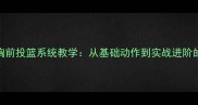 篮球双手胸前投篮系统教学从基础动作到实战进阶的完整教案