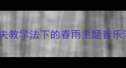 幼儿园春雨沙沙打击乐教案奥尔夫教学法下的春雨主题音乐活动设计附教学目标步骤评价
